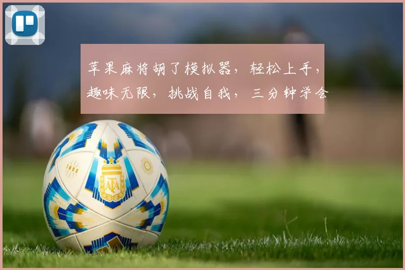 苹果麻将胡了模拟器，轻松上手，趣味无限，挑战自我，三分钟学会