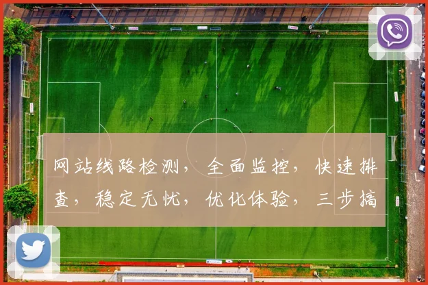 网站线路检测，全面监控，快速排查，稳定无忧，优化体验，三步搞定。
