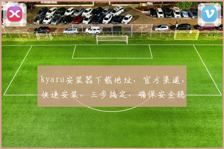 kyaru安装器下载地址，官方渠道，快速安装，三步搞定，确保安全稳定，一站式体验